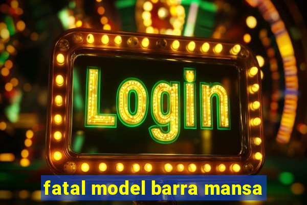 fatal model barra mansa